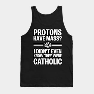 Protons Have Mass? I Didn't Even Know They Were Catholic Tank Top